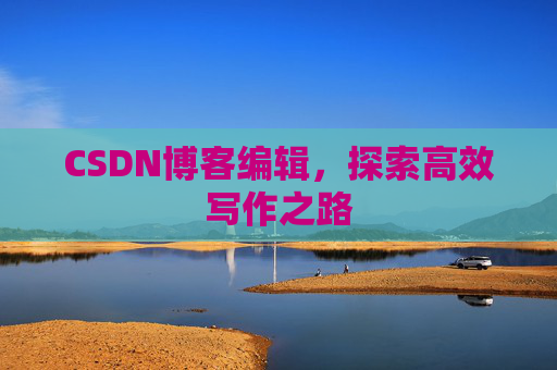 CSDN博客编辑，探索高效写作之路